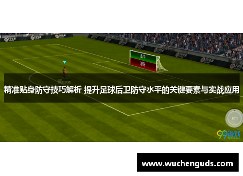 精准贴身防守技巧解析 提升足球后卫防守水平的关键要素与实战应用