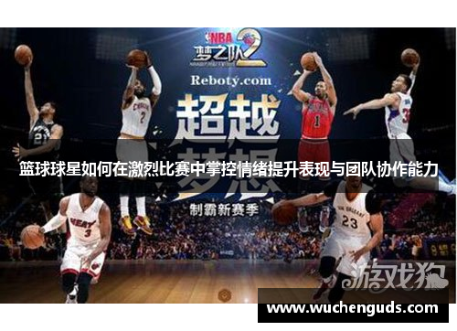 篮球球星如何在激烈比赛中掌控情绪提升表现与团队协作能力