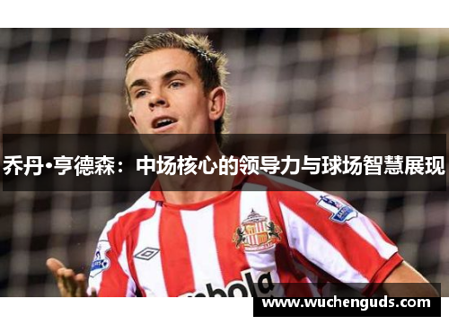 乔丹·亨德森：中场核心的领导力与球场智慧展现