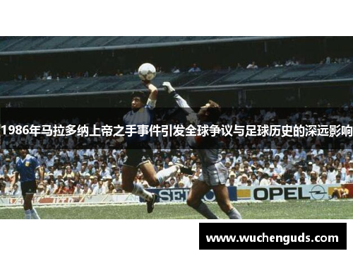 1986年马拉多纳上帝之手事件引发全球争议与足球历史的深远影响
