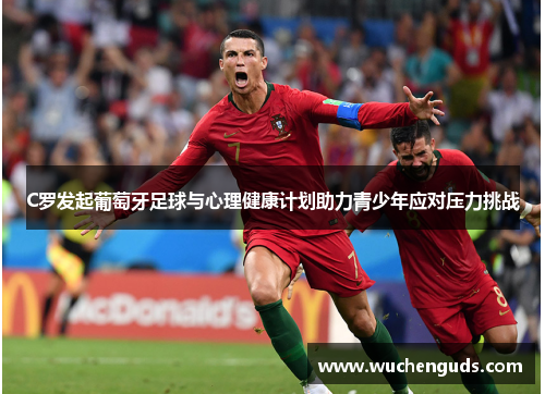 C罗发起葡萄牙足球与心理健康计划助力青少年应对压力挑战