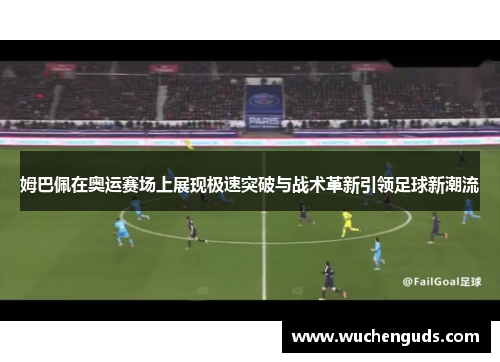 姆巴佩在奥运赛场上展现极速突破与战术革新引领足球新潮流