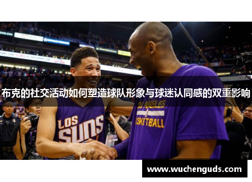 布克的社交活动如何塑造球队形象与球迷认同感的双重影响