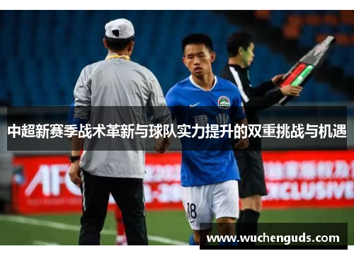 中超新赛季战术革新与球队实力提升的双重挑战与机遇