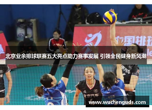 北京业余排球联赛五大亮点助力赛事发展 引领全民健身新风潮