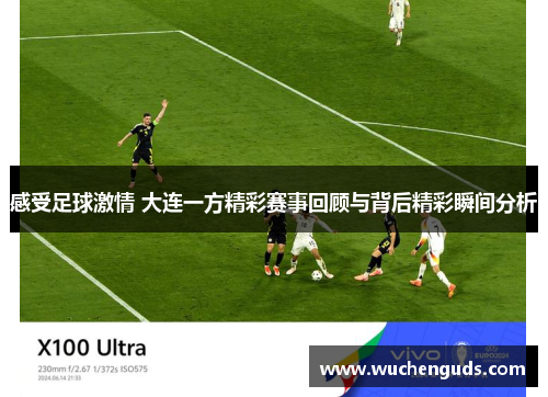 感受足球激情 大连一方精彩赛事回顾与背后精彩瞬间分析