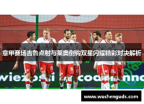 意甲赛场吉鲁点射与莱奥倒钩双星闪耀精彩对决解析