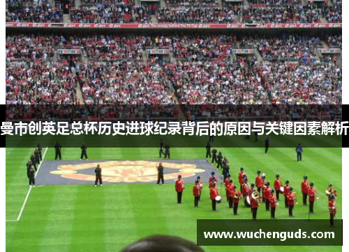 曼市创英足总杯历史进球纪录背后的原因与关键因素解析