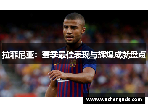 拉菲尼亚：赛季最佳表现与辉煌成就盘点