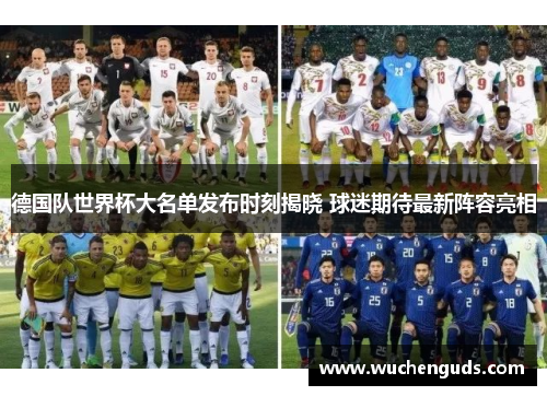 德国队世界杯大名单发布时刻揭晓 球迷期待最新阵容亮相