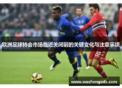 欧洲足球转会市场临近关闭前的关键变化与注意事项