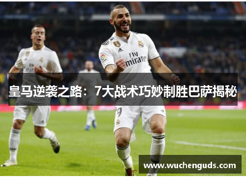 皇马逆袭之路：7大战术巧妙制胜巴萨揭秘