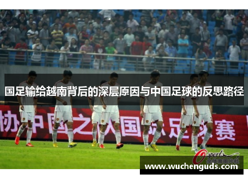 国足输给越南背后的深层原因与中国足球的反思路径