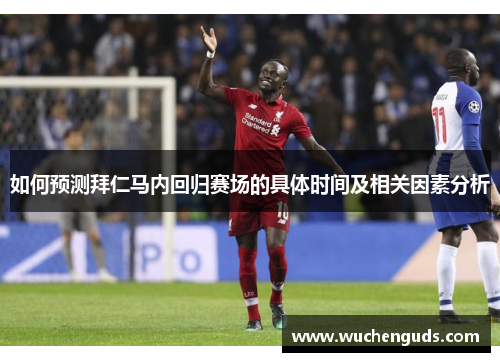 如何预测拜仁马内回归赛场的具体时间及相关因素分析 如何预测拜仁马内回归赛场的具体时间及相关因素分析