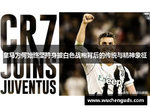 皇马为何始终坚持身披白色战袍背后的传统与精神象征