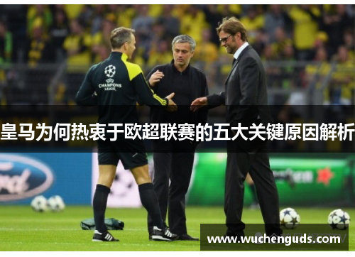 皇马为何热衷于欧超联赛的五大关键原因解析 皇马为何热衷于欧超联赛的五大关键原因解析