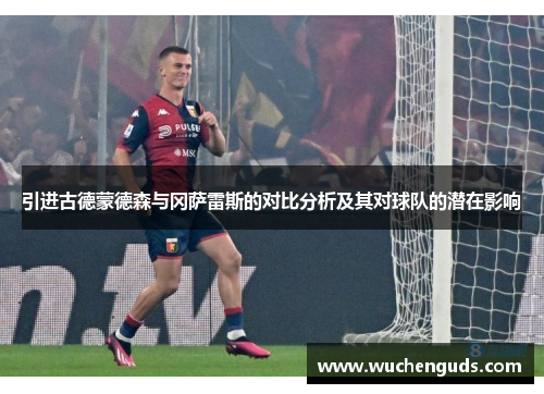 引进古德蒙德森与冈萨雷斯的对比分析及其对球队的潜在影响 引进古德蒙德森与冈萨雷斯的对比分析及其对球队的潜在影响