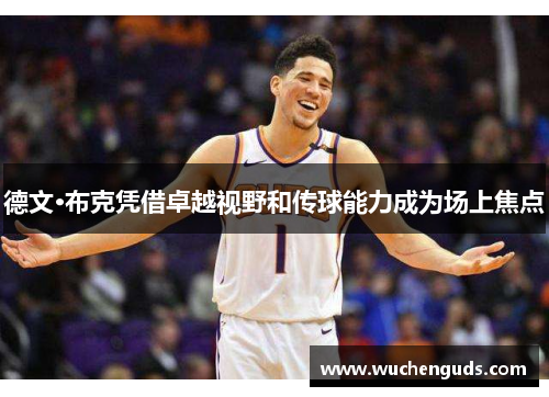 德文·布克凭借卓越视野和传球能力成为场上焦点