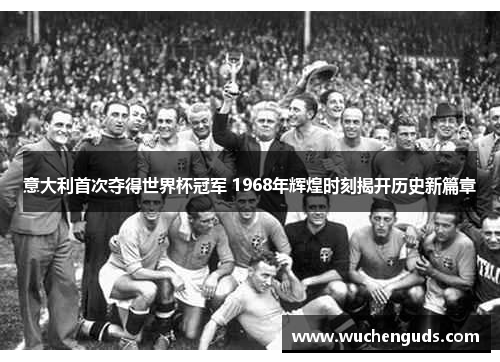 意大利首次夺得世界杯冠军 1968年辉煌时刻揭开历史新篇章
