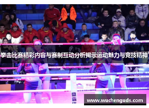拳击比赛精彩内容与赛制互动分析揭示运动魅力与竞技精神