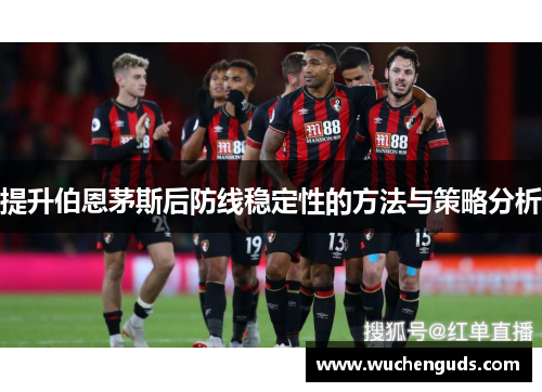 提升伯恩茅斯后防线稳定性的方法与策略分析 提升伯恩茅斯后防线稳定性的方法与策略分析