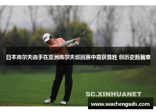 日本高尔夫选手在亚洲高尔夫巡回赛中喜获首胜 创历史新篇章