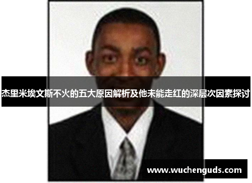 杰里米埃文斯不火的五大原因解析及他未能走红的深层次因素探讨 杰里米埃文斯不火的五大原因解析及他未能走红的深层次因素探讨